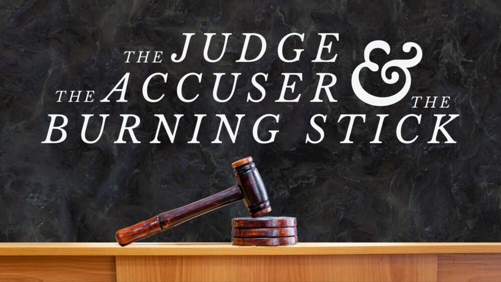 Stand Alone Sermon: The Judge, the Accuser & the Burning Stick